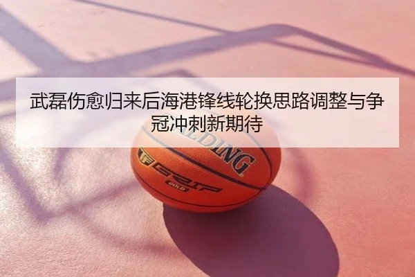 武磊伤愈归来后海港锋线轮换思路调整与争冠冲刺新期待